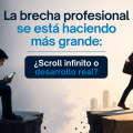 La brecha profesional se está haciendo más grande: ¿Scroll infinito o desarrollo real?